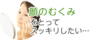 顔のむくみをとってスッキリしたい