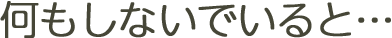 何もしないでいると…